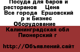 Посуда для баров и ресторанов  › Цена ­ 54 - Все города, Ершовский р-н Бизнес » Оборудование   . Калининградская обл.,Пионерский г.